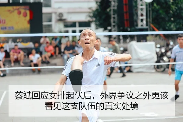 蔡斌回应女排起伏后，外界争议之外更该看见这支队伍的真实处境